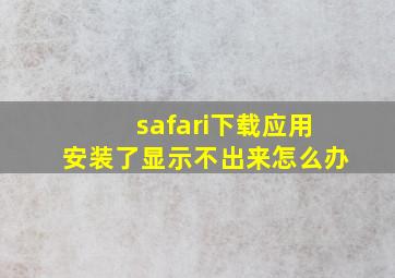 safari下载应用安装了显示不出来怎么办