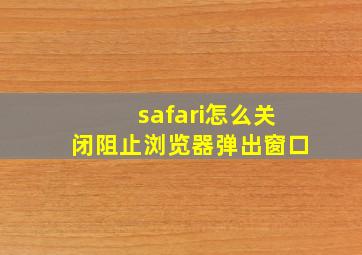 safari怎么关闭阻止浏览器弹出窗口