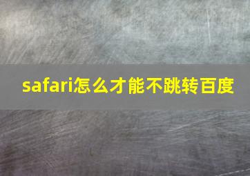 safari怎么才能不跳转百度