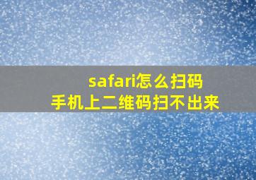 safari怎么扫码手机上二维码扫不出来