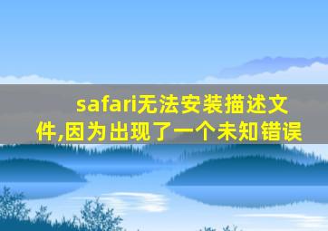 safari无法安装描述文件,因为出现了一个未知错误