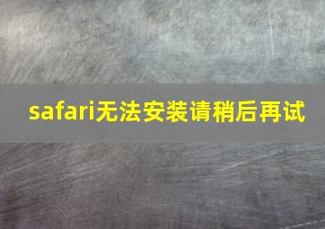 safari无法安装请稍后再试