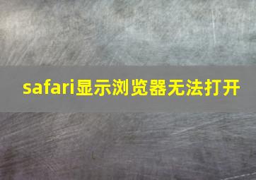 safari显示浏览器无法打开