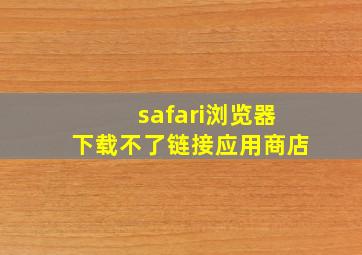 safari浏览器下载不了链接应用商店