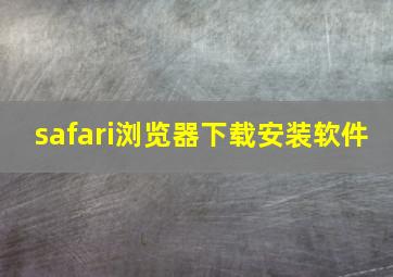 safari浏览器下载安装软件