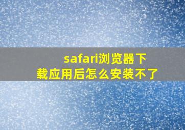 safari浏览器下载应用后怎么安装不了