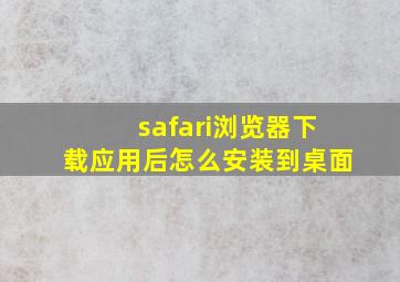 safari浏览器下载应用后怎么安装到桌面