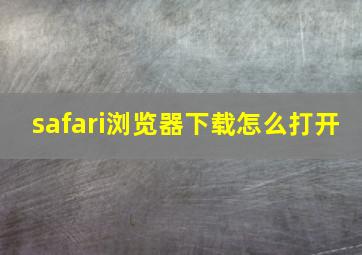 safari浏览器下载怎么打开