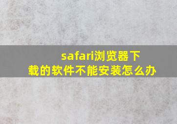 safari浏览器下载的软件不能安装怎么办