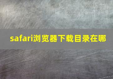 safari浏览器下载目录在哪