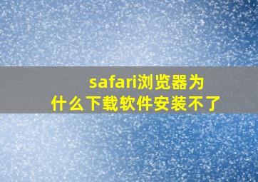 safari浏览器为什么下载软件安装不了