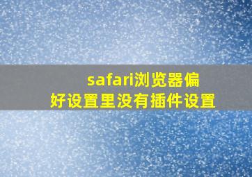 safari浏览器偏好设置里没有插件设置