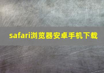 safari浏览器安卓手机下载