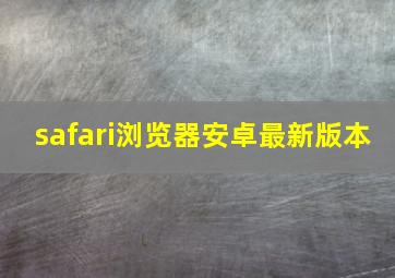 safari浏览器安卓最新版本