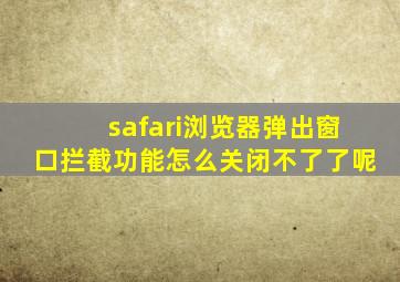 safari浏览器弹出窗口拦截功能怎么关闭不了了呢