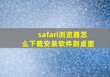 safari浏览器怎么下载安装软件到桌面