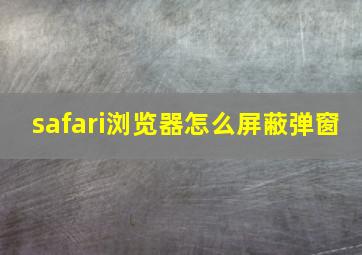 safari浏览器怎么屏蔽弹窗