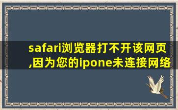 safari浏览器打不开该网页,因为您的ipone未连接网络