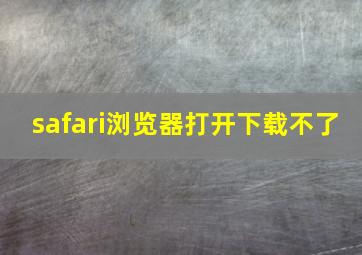 safari浏览器打开下载不了