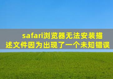 safari浏览器无法安装描述文件因为出现了一个未知错误