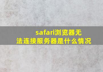 safari浏览器无法连接服务器是什么情况