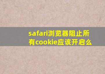 safari浏览器阻止所有cookie应该开启么