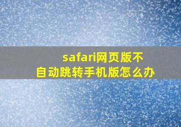 safari网页版不自动跳转手机版怎么办