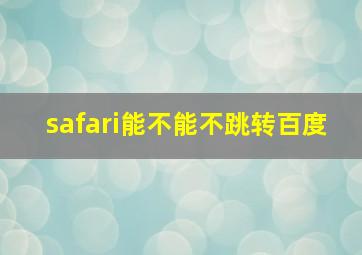 safari能不能不跳转百度