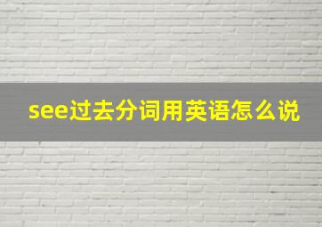 see过去分词用英语怎么说