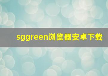 sggreen浏览器安卓下载