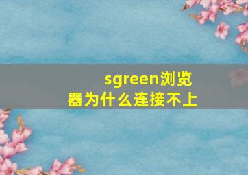 sgreen浏览器为什么连接不上