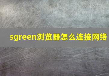 sgreen浏览器怎么连接网络