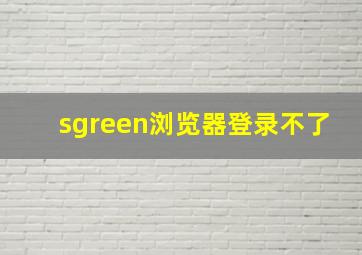 sgreen浏览器登录不了