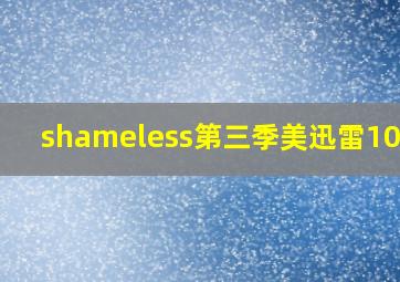 shameless第三季美迅雷1080p