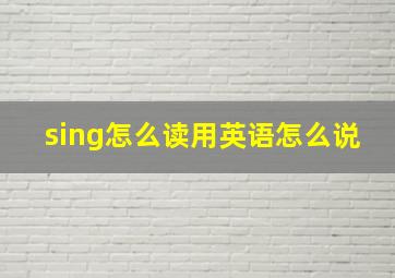 sing怎么读用英语怎么说