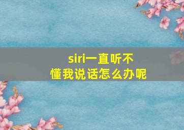 siri一直听不懂我说话怎么办呢