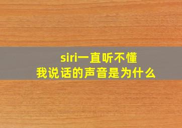 siri一直听不懂我说话的声音是为什么