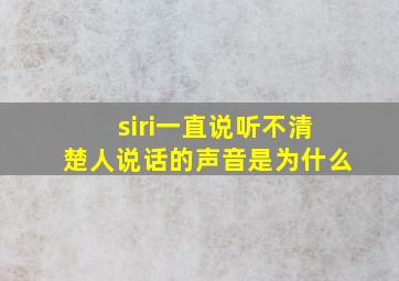 siri一直说听不清楚人说话的声音是为什么