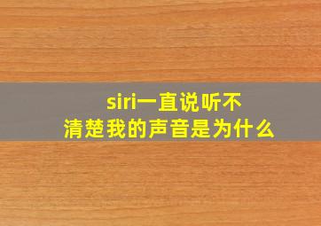 siri一直说听不清楚我的声音是为什么