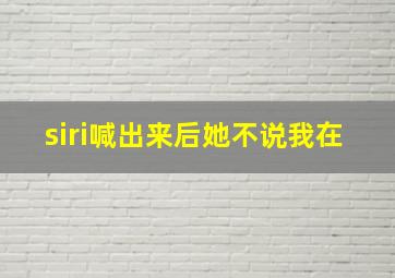 siri喊出来后她不说我在