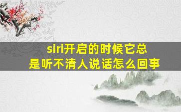 siri开启的时候它总是听不清人说话怎么回事