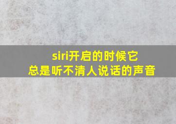 siri开启的时候它总是听不清人说话的声音