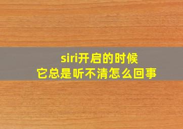 siri开启的时候它总是听不清怎么回事