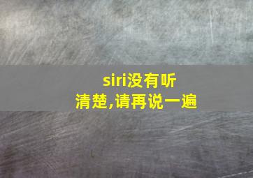 siri没有听清楚,请再说一遍