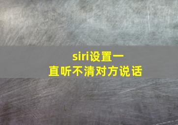 siri设置一直听不清对方说话