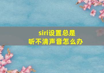 siri设置总是听不清声音怎么办