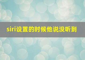 siri设置的时候他说没听到