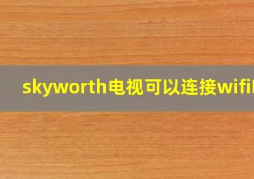 skyworth电视可以连接wifi吗