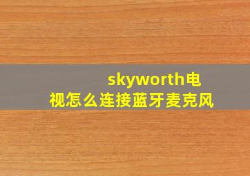 skyworth电视怎么连接蓝牙麦克风