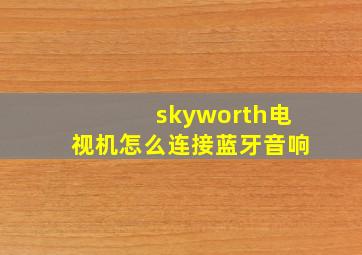 skyworth电视机怎么连接蓝牙音响